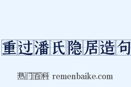 重过潘氏隐居造句是什么意思的图片